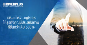 Read more about the article เสริมแกร่ง Logistics ให้ธุรกิจคุณมีประสิทธิภาพดีขึ้นกว่าเดิม 500%